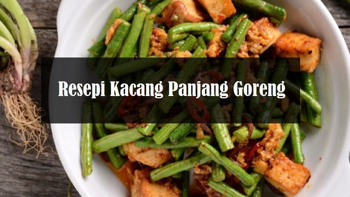 Resepi Kacang Panjang Goreng Yang Sedap The Resepi